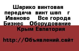 Шарико винтовая передача, винт швп  (г. Иваново) - Все города Бизнес » Оборудование   . Крым,Евпатория